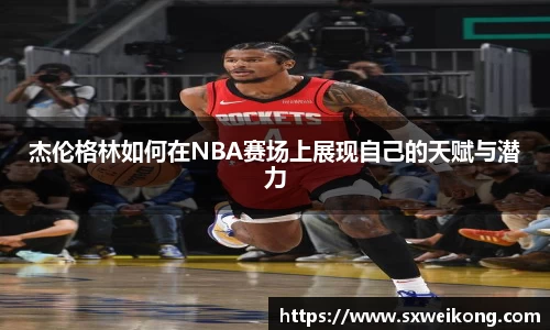 杰伦格林如何在NBA赛场上展现自己的天赋与潜力